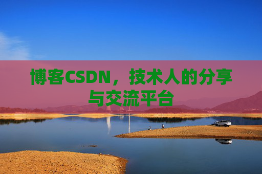 博客CSDN，技术人的分享与交流平台